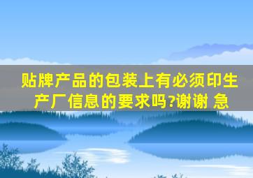 贴牌产品的包装上有必须印生产厂信息的要求吗?谢谢 急