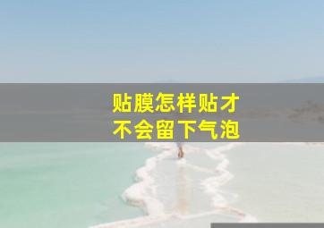 贴膜怎样贴才不会留下气泡