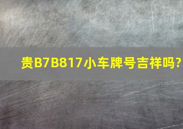 贵B7B817小车牌号吉祥吗?