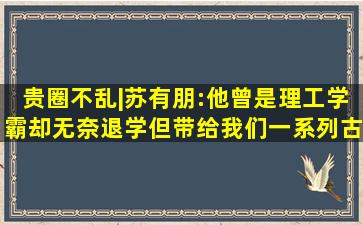 贵圈不乱|苏有朋:他曾是理工学霸却无奈退学但带给我们一系列古装男...