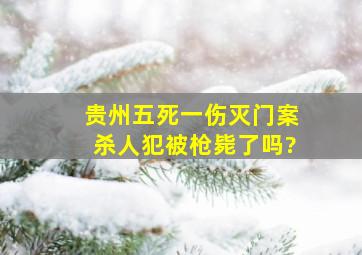 贵州五死一伤灭门案杀人犯被枪毙了吗?