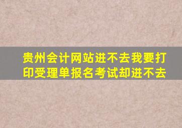 贵州会计网站进不去,我要打印受理单报名考试,却进不去