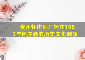 贵州怀庄酒厂怀庄1983与怀庄酒的历史文化渊源