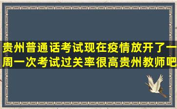 贵州普通话考试,现在疫情放开了,一周一次考试,过关率很高【贵州教师吧...