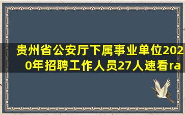 贵州省公安厅下属事业单位2020年招聘工作人员27人,速看→