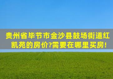 贵州省毕节市金沙县鼓场街道红凯苑的房价?需要在哪里买房!