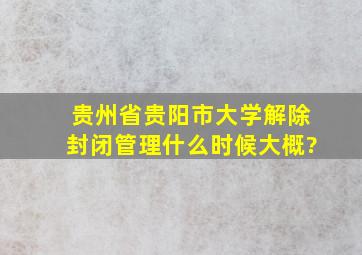 贵州省贵阳市大学解除封闭管理什么时候大概?