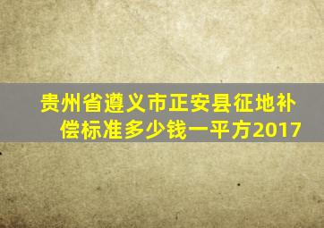 贵州省遵义市正安县征地补偿标准多少钱一平方2017