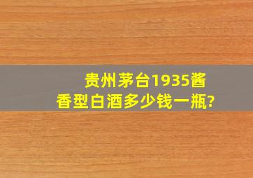 贵州茅台1935酱香型白酒多少钱一瓶?