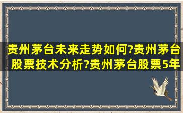 贵州茅台未来走势如何?贵州茅台股票技术分析?贵州茅台股票5年后...