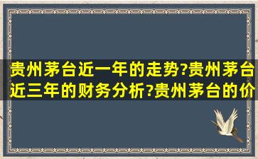 贵州茅台近一年的走势?贵州茅台近三年的财务分析?贵州茅台的价格是...