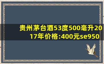 贵州茅台酒,53度500毫升,2017年。价格:400元se95064194