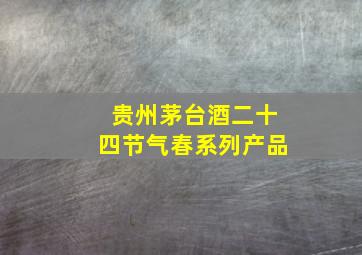 贵州茅台酒二十四节气春系列产品