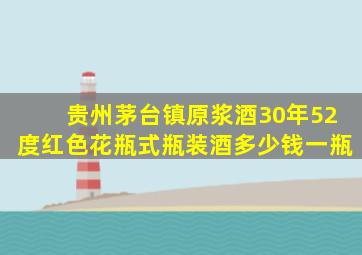 贵州茅台镇原浆酒30年52度红色花瓶式瓶装酒多少钱一瓶