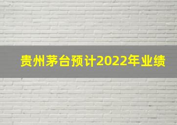 贵州茅台预计2022年业绩
