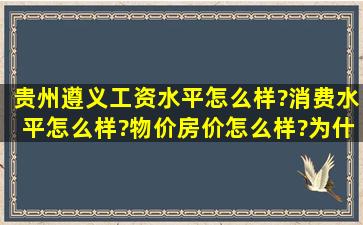 贵州遵义工资水平怎么样?消费水平怎么样?物价、房价怎么样?为什么?