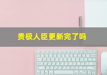 贵极人臣更新完了吗