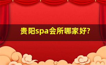 贵阳spa会所哪家好?