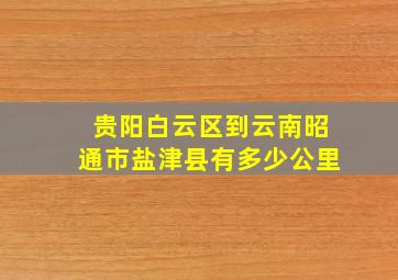 贵阳白云区到云南昭通市盐津县有多少公里