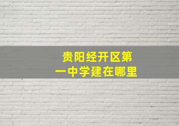 贵阳经开区第一中学建在哪里