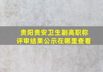 贵阳贵安卫生副高职称评审结果公示在哪里查看