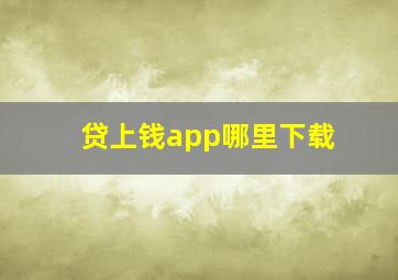 贷上钱app哪里下载