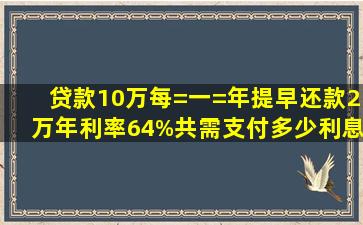 贷款10万每=一=年提早还款2万年利率64%共需支付多少利息如何计算