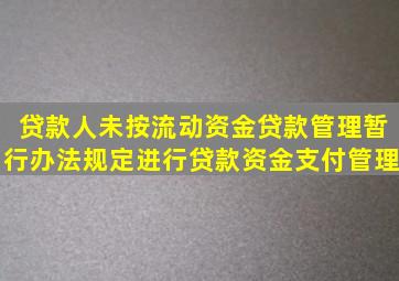 贷款人未按《流动资金贷款管理暂行办法》规定进行贷款资金支付管理