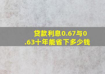 贷款利息0.67与0.63十年能省下多少钱(