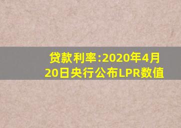 贷款利率:2020年4月20日央行公布LPR数值 。 