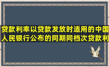 贷款利率以贷款发放时适用的中国人民银行公布的同期同档次贷款利率为基...