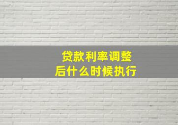 贷款利率调整后什么时候执行