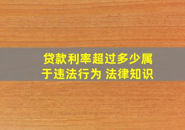 贷款利率超过多少属于违法行为 法律知识