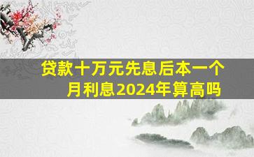 贷款十万元先息后本一个月利息2024年算高吗