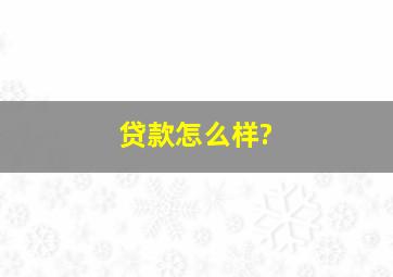 贷款怎么样?