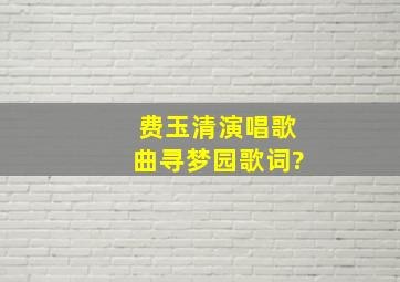 费玉清演唱歌曲寻梦园歌词?