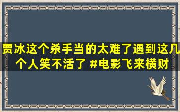 贾冰这个杀手当的太难了,遇到这几个人,笑不活了 #电影飞来横财 #...