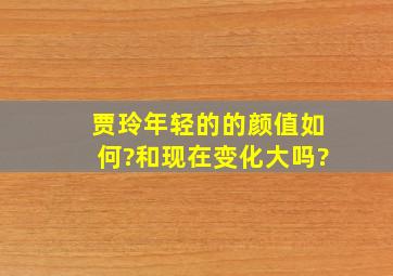 贾玲年轻的的颜值如何?和现在变化大吗?