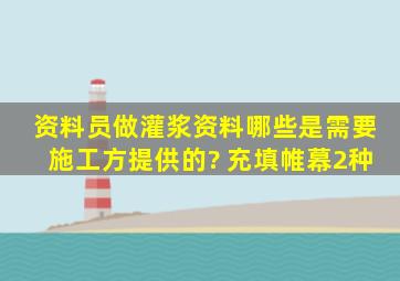 资料员做灌浆资料哪些是需要施工方提供的? 充填、帷幕2种