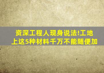 资深工程人现身说法!工地上,这5种材料千万不能随便加