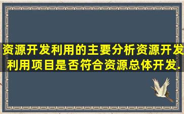 资源开发利用的主要分析资源开发利用项目是否符合资源总体开发...