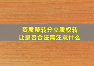 资质整转、分立、股权转让是否合法需注意什么