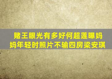 赌王眼光有多好(何超莲曝妈妈年轻时照片不输四房梁安琪