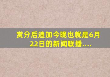 赏分后追加今晚也就是6月22日的新闻联播....