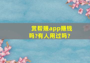 赏帮赚app赚钱吗?有人用过吗?