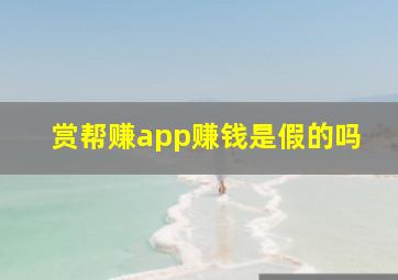 赏帮赚app赚钱是假的吗(