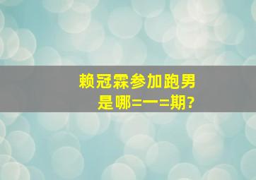 赖冠霖参加跑男是哪=一=期?