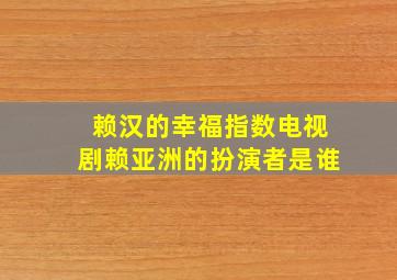 赖汉的幸福指数电视剧赖亚洲的扮演者是谁