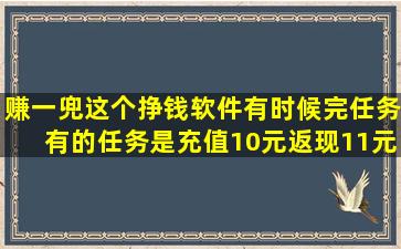 赚一兜这个挣钱软件,有时候完任务。有的任务是充值10元,返现11元,有...