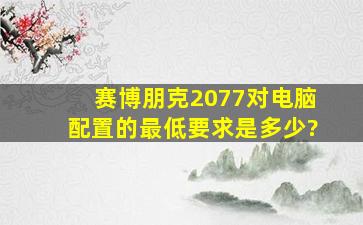 赛博朋克2077对电脑配置的最低要求是多少?